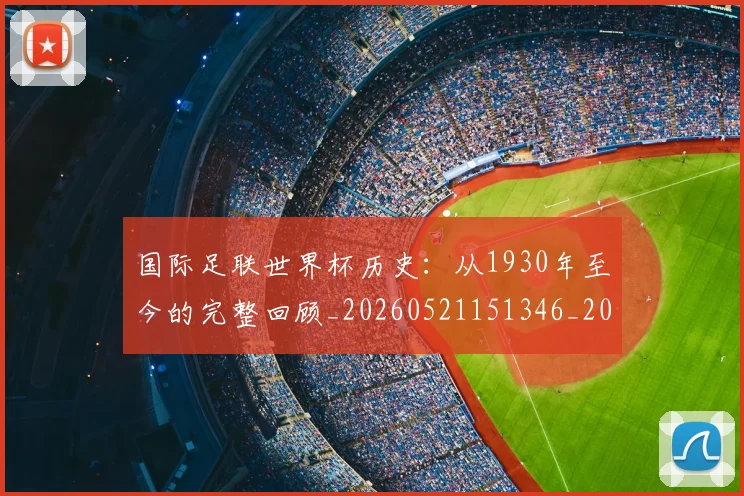 国际足联世界杯历史:从1930年至今的完整回顾_20260521151346_20260609132418