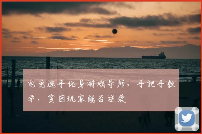 电竞选手化身游戏导师，手把手教学，贫困玩家能否逆袭