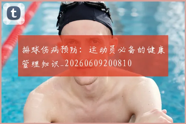 排球伤病预防:运动员必备的健康管理知识_20260609200810