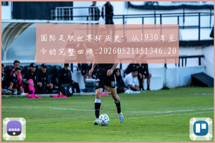 国际足联世界杯历史：从1930年至今的完整回顾_20260521151346_20260609132418