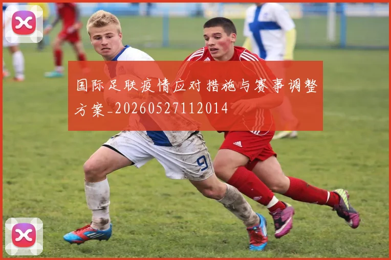 国际足联疫情应对措施与赛事调整方案_20260527112014