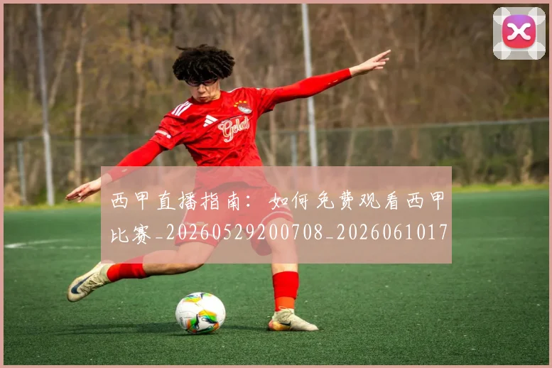西甲直播指南:如何免费观看西甲比赛_20260529200708_20260610170223