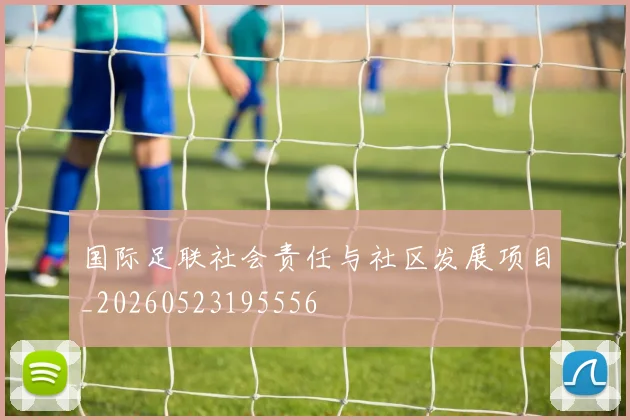 国际足联社会责任与社区发展项目_20260523195556