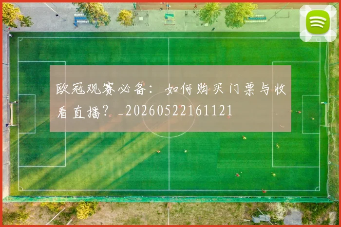 欧冠观赛必备：如何购买门票与收看直播？_20260522161121