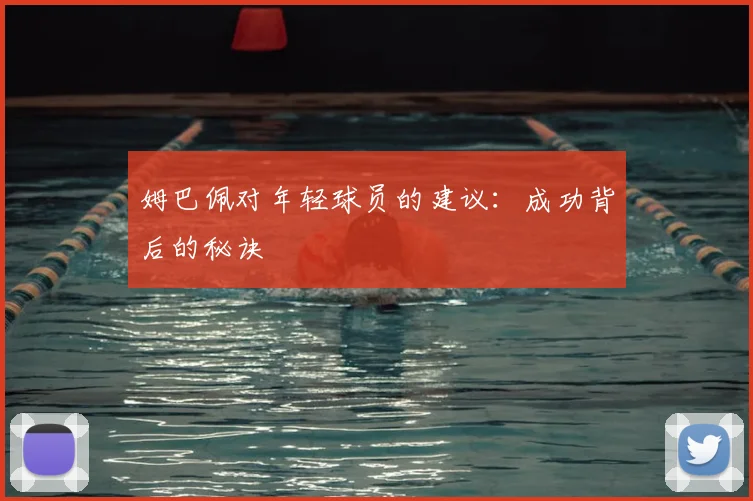 姆巴佩对年轻球员的建议:成功背后的秘诀