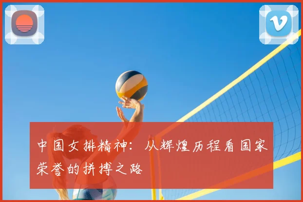 中国女排精神:从辉煌历程看国家荣誉的拼搏之路