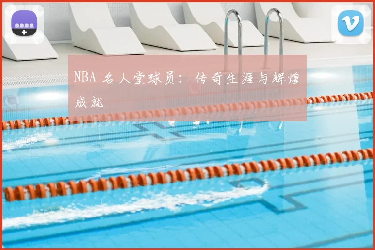 NBA 名人堂球员：传奇生涯与辉煌成就