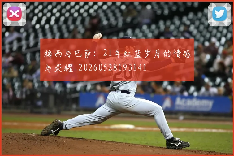 梅西与巴萨：21年红蓝岁月的情感与荣耀_20260528193141