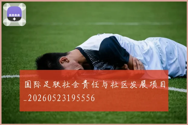国际足联社会责任与社区发展项目_20260523195556